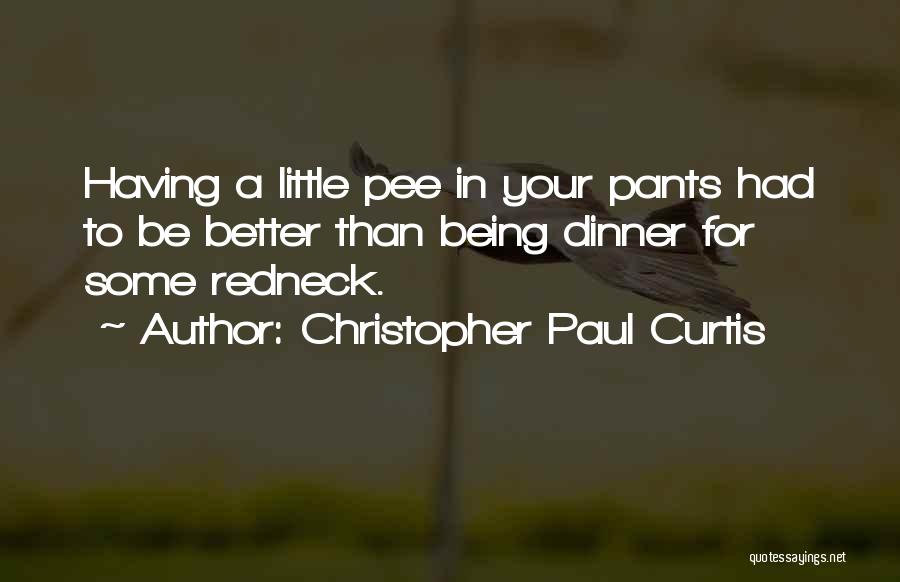 Christopher Paul Curtis Quotes: Having A Little Pee In Your Pants Had To Be Better Than Being Dinner For Some Redneck.