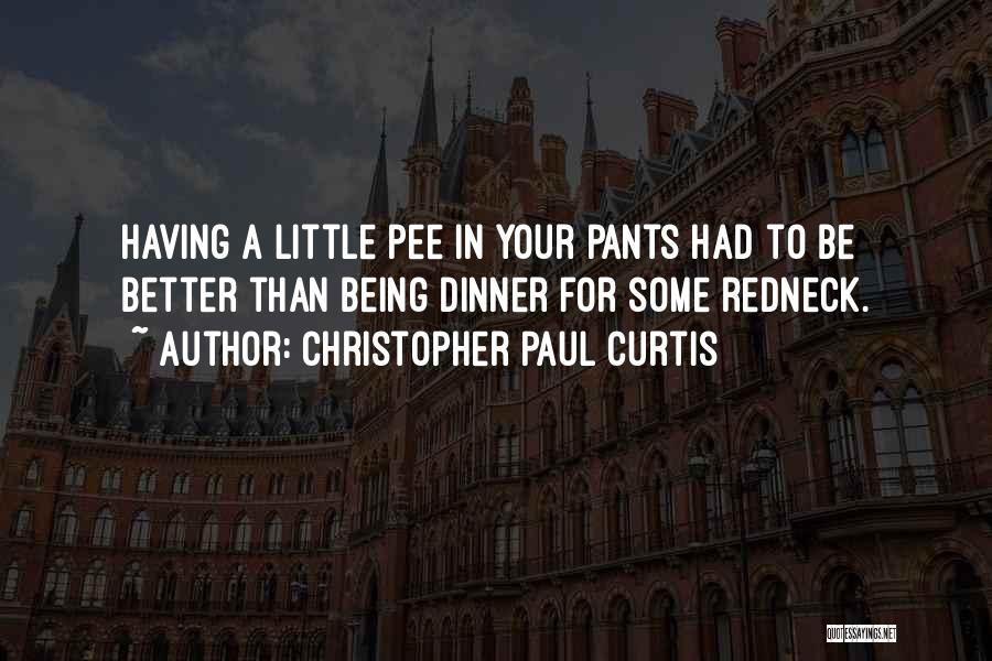 Christopher Paul Curtis Quotes: Having A Little Pee In Your Pants Had To Be Better Than Being Dinner For Some Redneck.