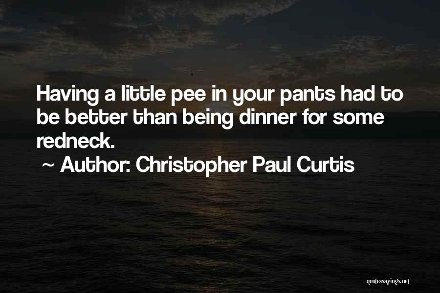 Christopher Paul Curtis Quotes: Having A Little Pee In Your Pants Had To Be Better Than Being Dinner For Some Redneck.