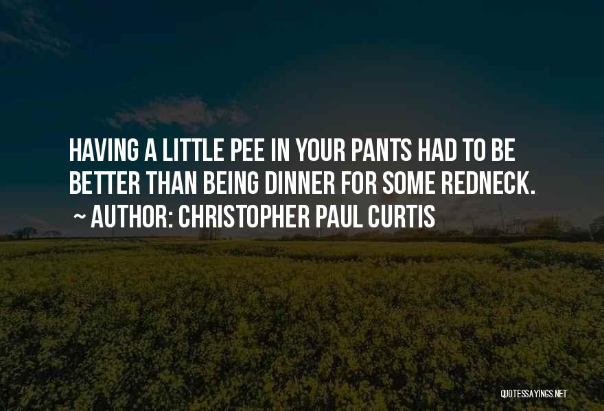 Christopher Paul Curtis Quotes: Having A Little Pee In Your Pants Had To Be Better Than Being Dinner For Some Redneck.