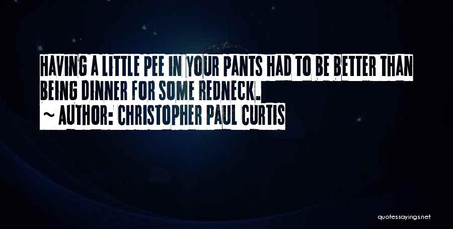 Christopher Paul Curtis Quotes: Having A Little Pee In Your Pants Had To Be Better Than Being Dinner For Some Redneck.