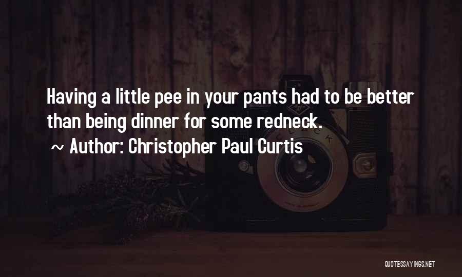 Christopher Paul Curtis Quotes: Having A Little Pee In Your Pants Had To Be Better Than Being Dinner For Some Redneck.