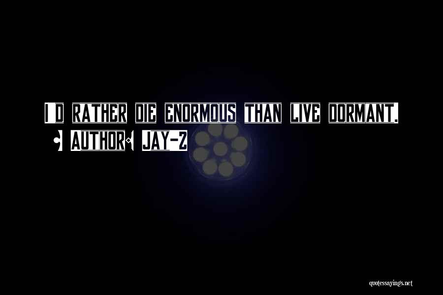 Jay-Z Quotes: I'd Rather Die Enormous Than Live Dormant.