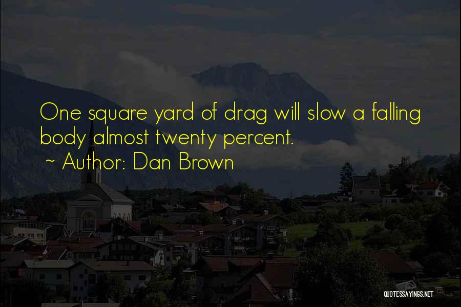 Dan Brown Quotes: One Square Yard Of Drag Will Slow A Falling Body Almost Twenty Percent.