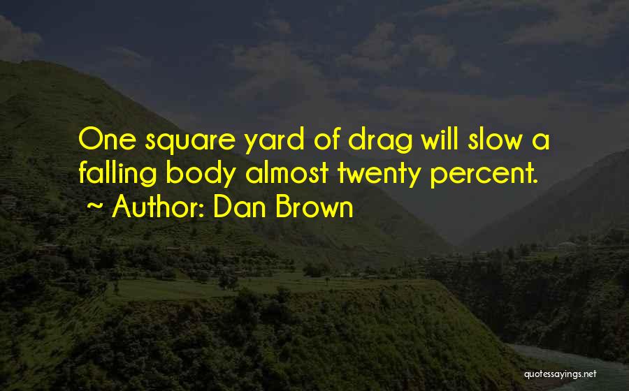 Dan Brown Quotes: One Square Yard Of Drag Will Slow A Falling Body Almost Twenty Percent.