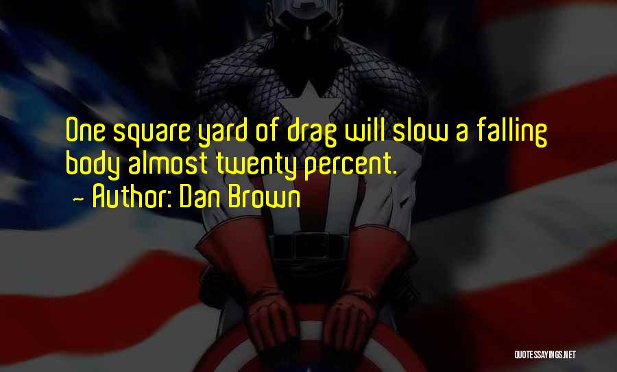 Dan Brown Quotes: One Square Yard Of Drag Will Slow A Falling Body Almost Twenty Percent.