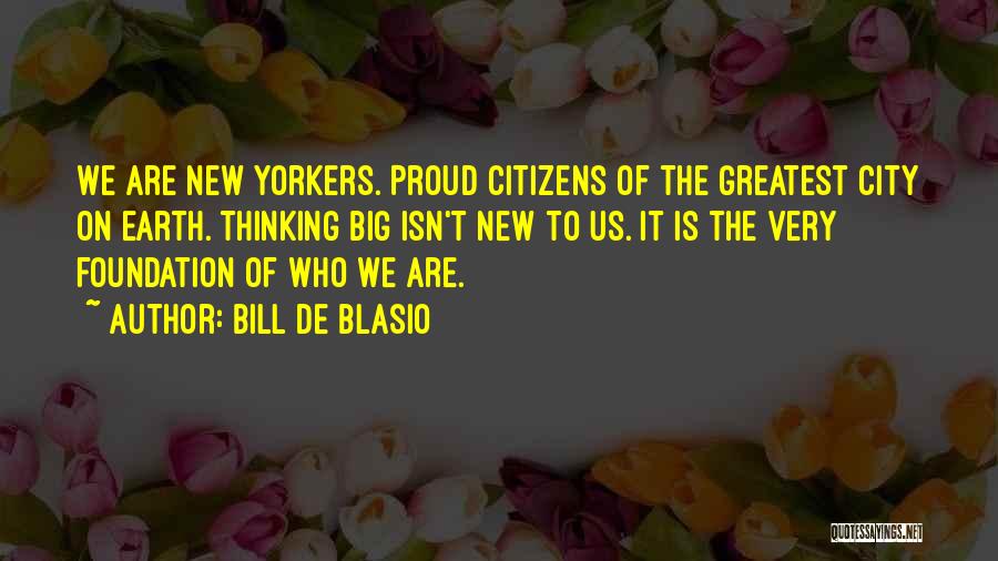 Bill De Blasio Quotes: We Are New Yorkers. Proud Citizens Of The Greatest City On Earth. Thinking Big Isn't New To Us. It Is