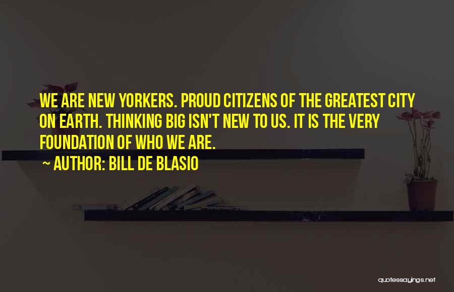 Bill De Blasio Quotes: We Are New Yorkers. Proud Citizens Of The Greatest City On Earth. Thinking Big Isn't New To Us. It Is