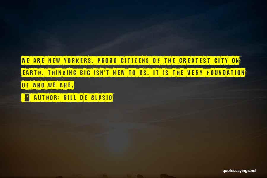 Bill De Blasio Quotes: We Are New Yorkers. Proud Citizens Of The Greatest City On Earth. Thinking Big Isn't New To Us. It Is