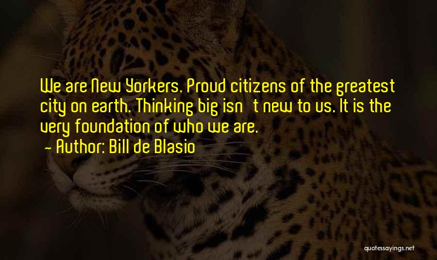 Bill De Blasio Quotes: We Are New Yorkers. Proud Citizens Of The Greatest City On Earth. Thinking Big Isn't New To Us. It Is