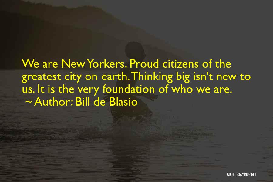 Bill De Blasio Quotes: We Are New Yorkers. Proud Citizens Of The Greatest City On Earth. Thinking Big Isn't New To Us. It Is