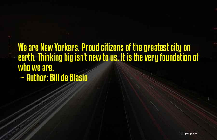 Bill De Blasio Quotes: We Are New Yorkers. Proud Citizens Of The Greatest City On Earth. Thinking Big Isn't New To Us. It Is