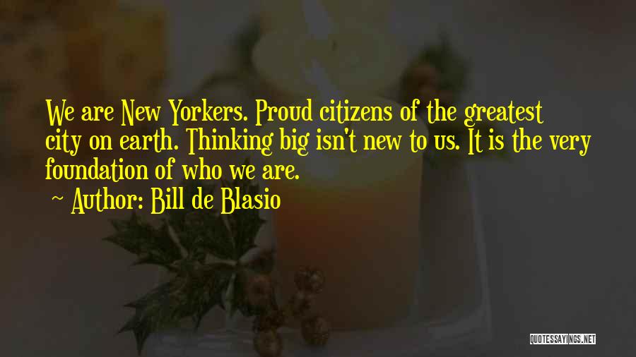 Bill De Blasio Quotes: We Are New Yorkers. Proud Citizens Of The Greatest City On Earth. Thinking Big Isn't New To Us. It Is