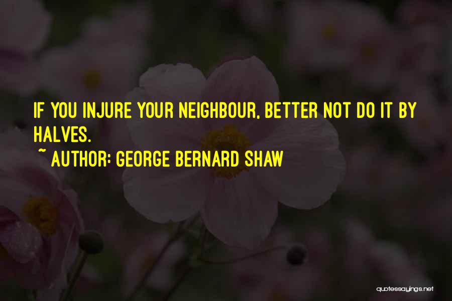 George Bernard Shaw Quotes: If You Injure Your Neighbour, Better Not Do It By Halves.