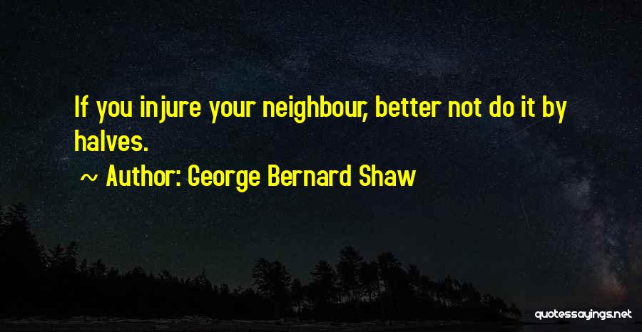 George Bernard Shaw Quotes: If You Injure Your Neighbour, Better Not Do It By Halves.