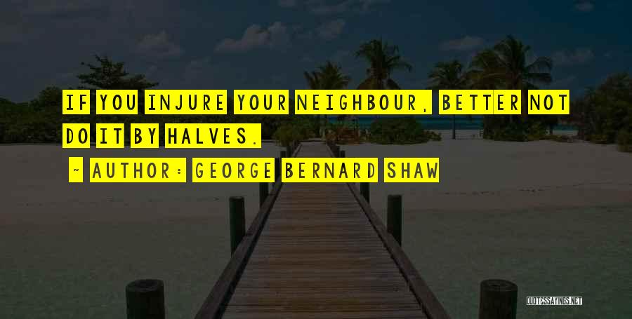 George Bernard Shaw Quotes: If You Injure Your Neighbour, Better Not Do It By Halves.