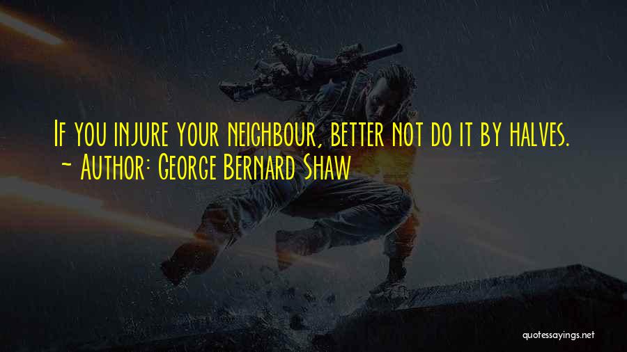 George Bernard Shaw Quotes: If You Injure Your Neighbour, Better Not Do It By Halves.