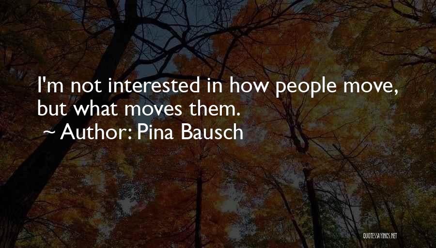 Pina Bausch Quotes: I'm Not Interested In How People Move, But What Moves Them.