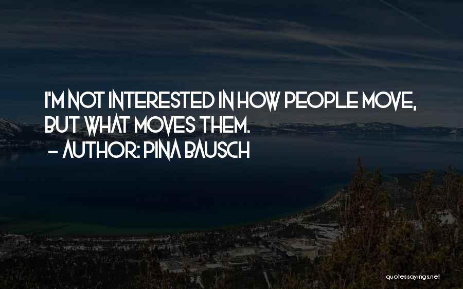 Pina Bausch Quotes: I'm Not Interested In How People Move, But What Moves Them.