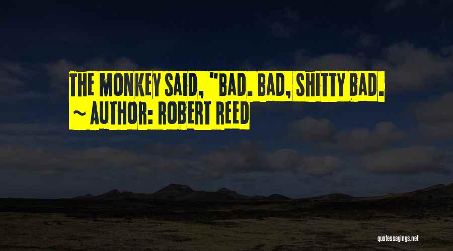 Robert Reed Quotes: The Monkey Said, Bad. Bad, Shitty Bad.