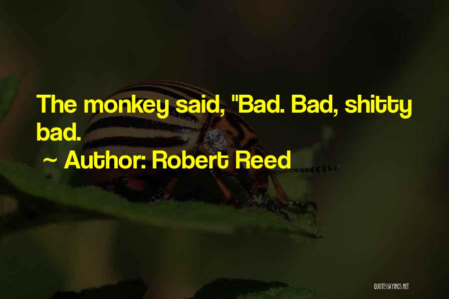 Robert Reed Quotes: The Monkey Said, Bad. Bad, Shitty Bad.