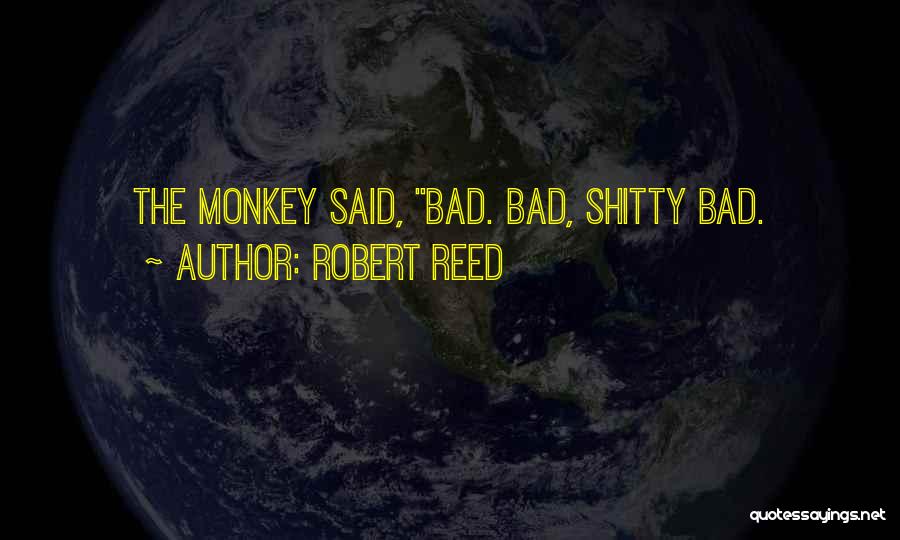 Robert Reed Quotes: The Monkey Said, Bad. Bad, Shitty Bad.