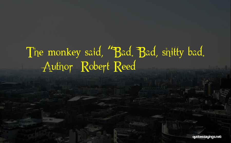 Robert Reed Quotes: The Monkey Said, Bad. Bad, Shitty Bad.