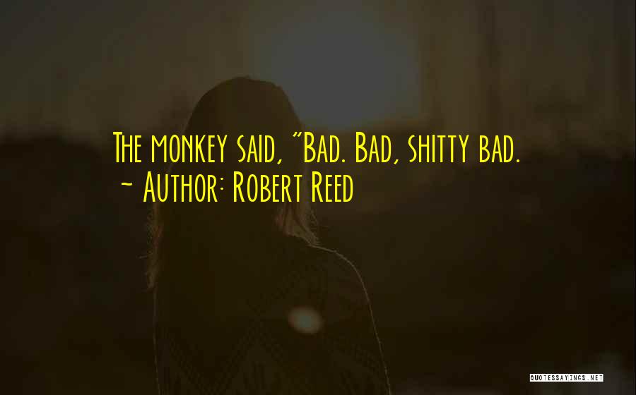 Robert Reed Quotes: The Monkey Said, Bad. Bad, Shitty Bad.