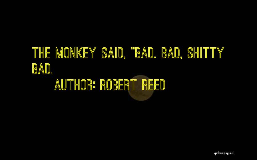 Robert Reed Quotes: The Monkey Said, Bad. Bad, Shitty Bad.