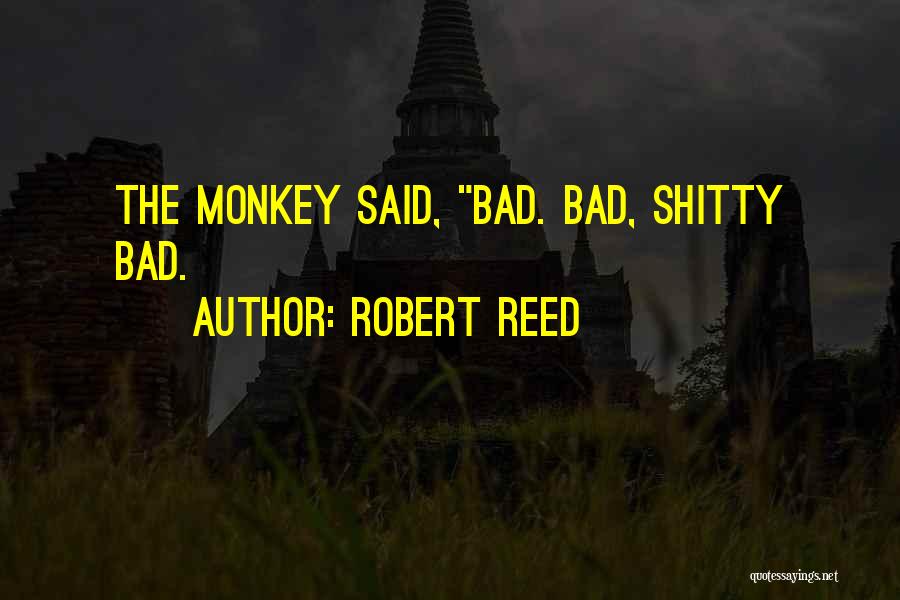 Robert Reed Quotes: The Monkey Said, Bad. Bad, Shitty Bad.