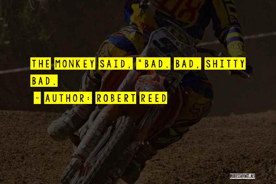 Robert Reed Quotes: The Monkey Said, Bad. Bad, Shitty Bad.