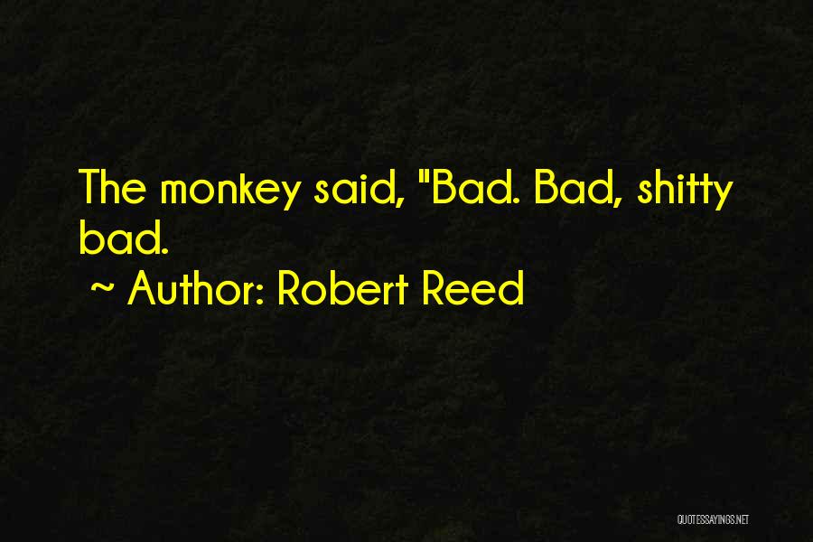 Robert Reed Quotes: The Monkey Said, Bad. Bad, Shitty Bad.