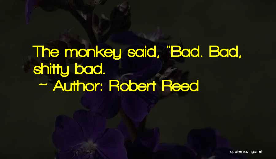 Robert Reed Quotes: The Monkey Said, Bad. Bad, Shitty Bad.