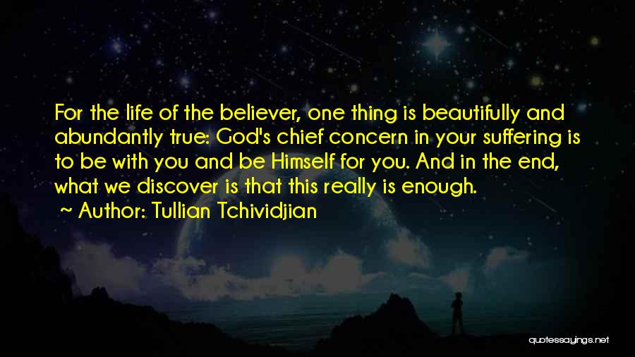 Tullian Tchividjian Quotes: For The Life Of The Believer, One Thing Is Beautifully And Abundantly True: God's Chief Concern In Your Suffering Is