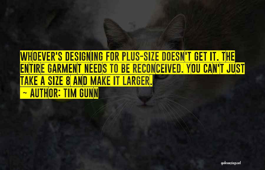 Tim Gunn Quotes: Whoever's Designing For Plus-size Doesn't Get It. The Entire Garment Needs To Be Reconceived. You Can't Just Take A Size