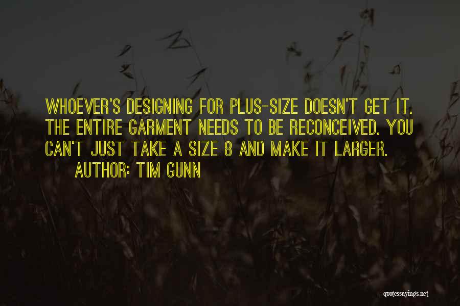 Tim Gunn Quotes: Whoever's Designing For Plus-size Doesn't Get It. The Entire Garment Needs To Be Reconceived. You Can't Just Take A Size