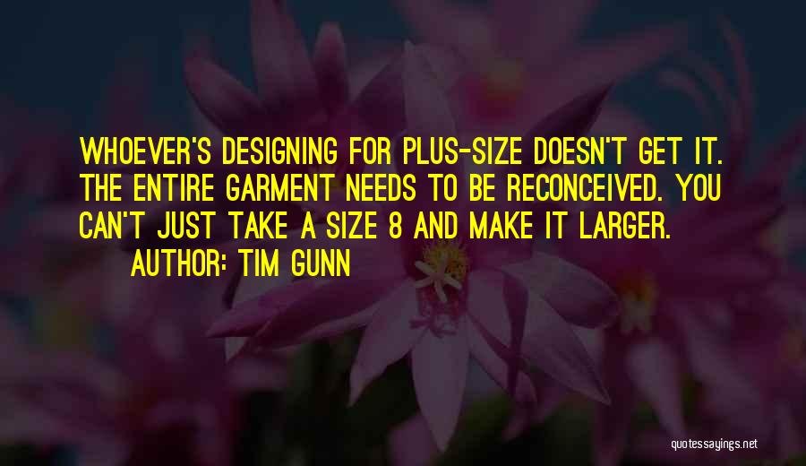 Tim Gunn Quotes: Whoever's Designing For Plus-size Doesn't Get It. The Entire Garment Needs To Be Reconceived. You Can't Just Take A Size