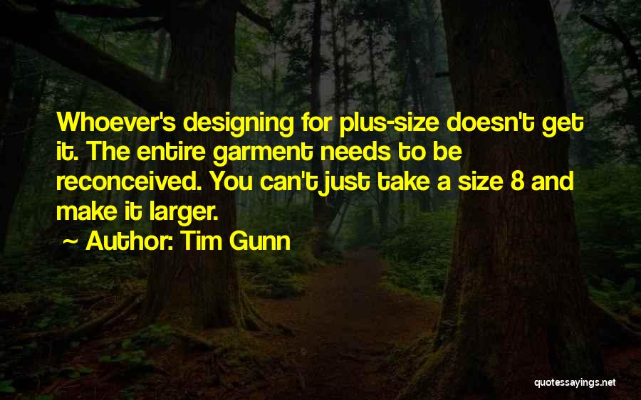 Tim Gunn Quotes: Whoever's Designing For Plus-size Doesn't Get It. The Entire Garment Needs To Be Reconceived. You Can't Just Take A Size