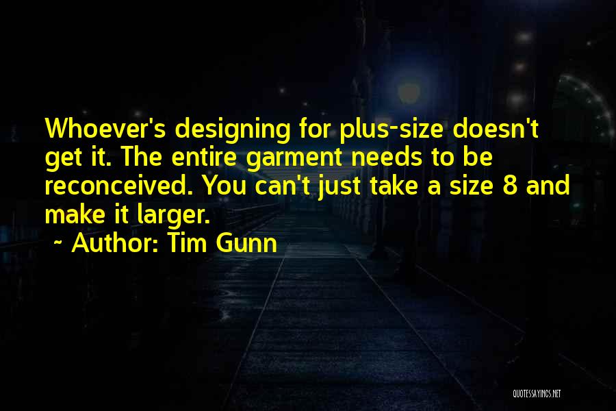 Tim Gunn Quotes: Whoever's Designing For Plus-size Doesn't Get It. The Entire Garment Needs To Be Reconceived. You Can't Just Take A Size