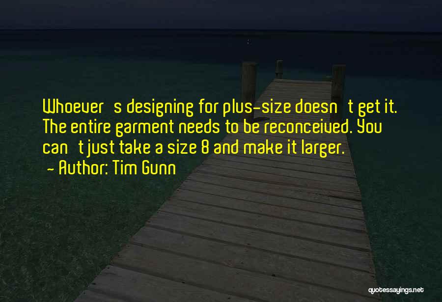 Tim Gunn Quotes: Whoever's Designing For Plus-size Doesn't Get It. The Entire Garment Needs To Be Reconceived. You Can't Just Take A Size