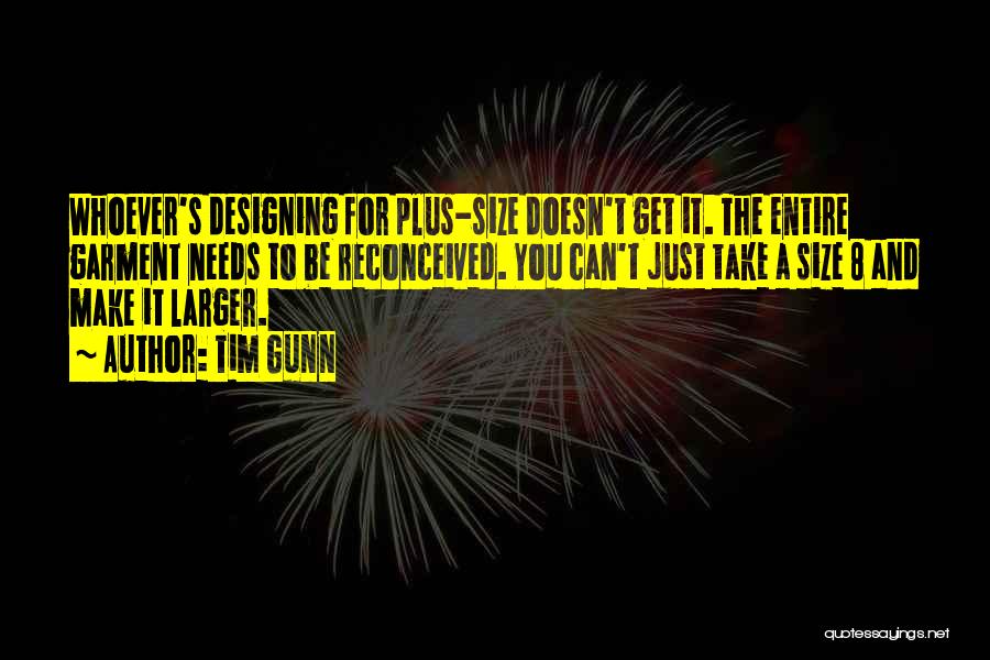 Tim Gunn Quotes: Whoever's Designing For Plus-size Doesn't Get It. The Entire Garment Needs To Be Reconceived. You Can't Just Take A Size