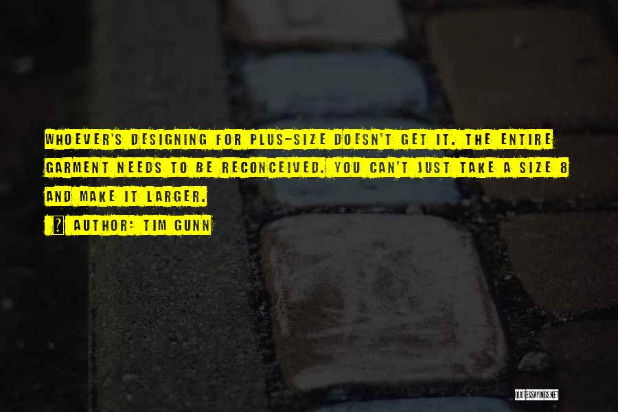 Tim Gunn Quotes: Whoever's Designing For Plus-size Doesn't Get It. The Entire Garment Needs To Be Reconceived. You Can't Just Take A Size