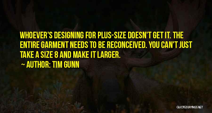 Tim Gunn Quotes: Whoever's Designing For Plus-size Doesn't Get It. The Entire Garment Needs To Be Reconceived. You Can't Just Take A Size