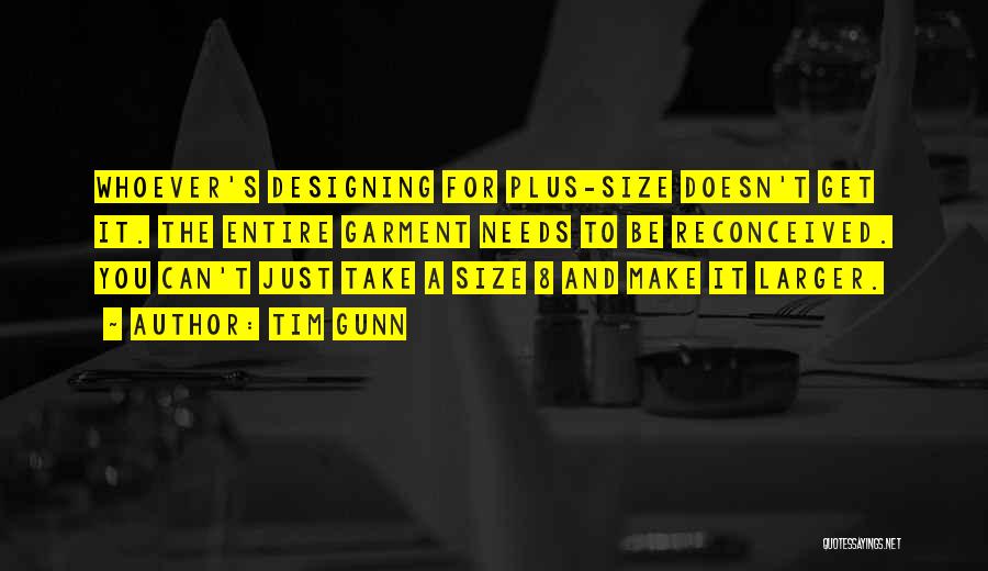 Tim Gunn Quotes: Whoever's Designing For Plus-size Doesn't Get It. The Entire Garment Needs To Be Reconceived. You Can't Just Take A Size