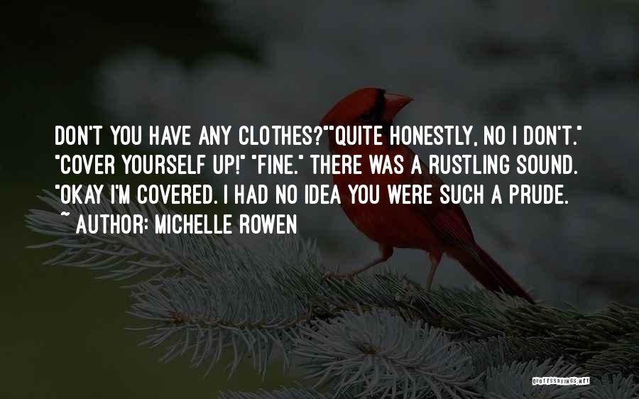 Michelle Rowen Quotes: Don't You Have Any Clothes?quite Honestly, No I Don't. Cover Yourself Up! Fine. There Was A Rustling Sound. Okay I'm