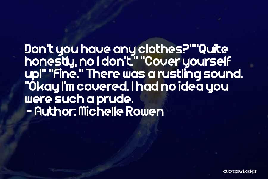 Michelle Rowen Quotes: Don't You Have Any Clothes?quite Honestly, No I Don't. Cover Yourself Up! Fine. There Was A Rustling Sound. Okay I'm