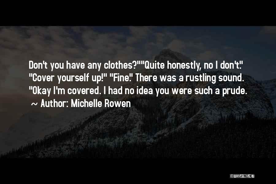 Michelle Rowen Quotes: Don't You Have Any Clothes?quite Honestly, No I Don't. Cover Yourself Up! Fine. There Was A Rustling Sound. Okay I'm