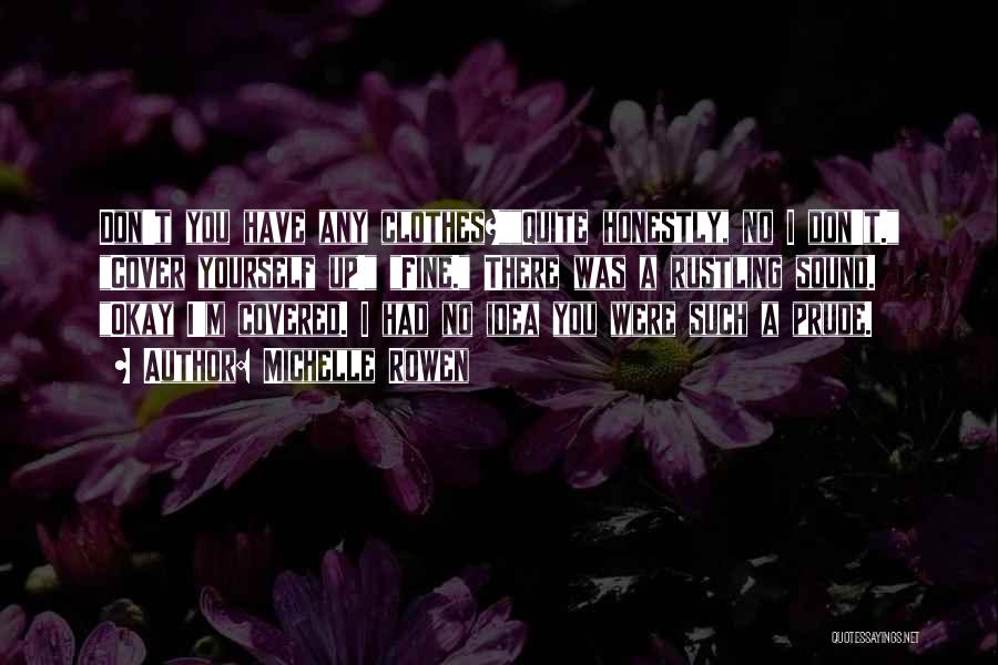 Michelle Rowen Quotes: Don't You Have Any Clothes?quite Honestly, No I Don't. Cover Yourself Up! Fine. There Was A Rustling Sound. Okay I'm