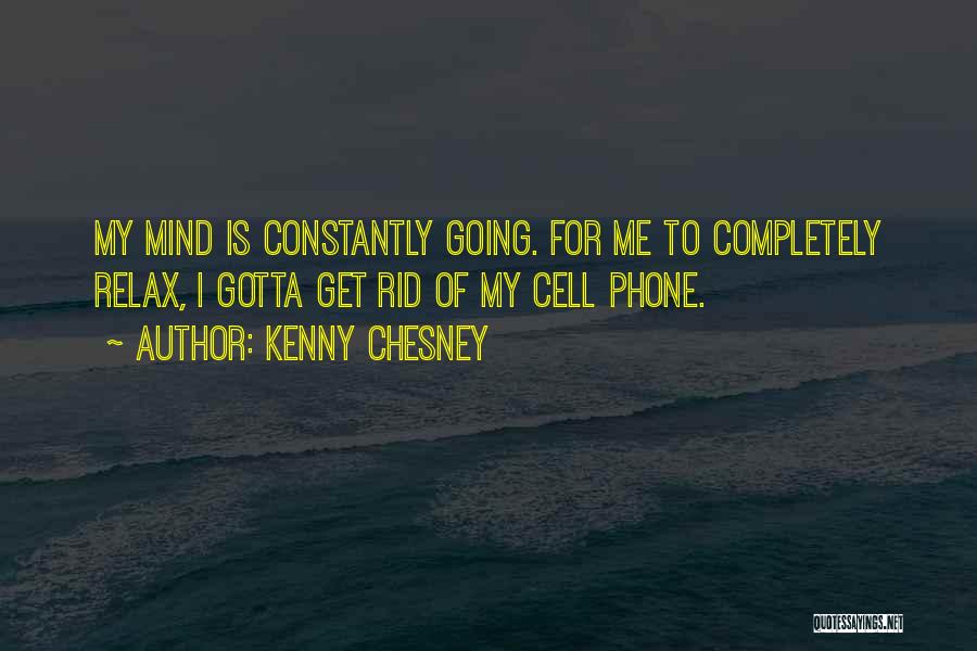 Kenny Chesney Quotes: My Mind Is Constantly Going. For Me To Completely Relax, I Gotta Get Rid Of My Cell Phone.