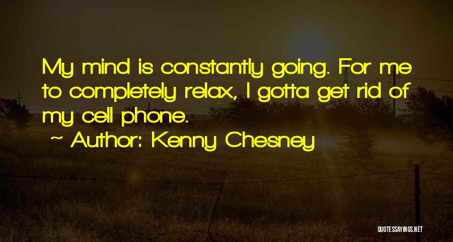 Kenny Chesney Quotes: My Mind Is Constantly Going. For Me To Completely Relax, I Gotta Get Rid Of My Cell Phone.